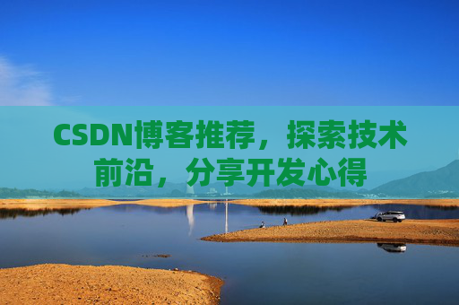 CSDN博客推荐,探索技术前沿,分享开发心得